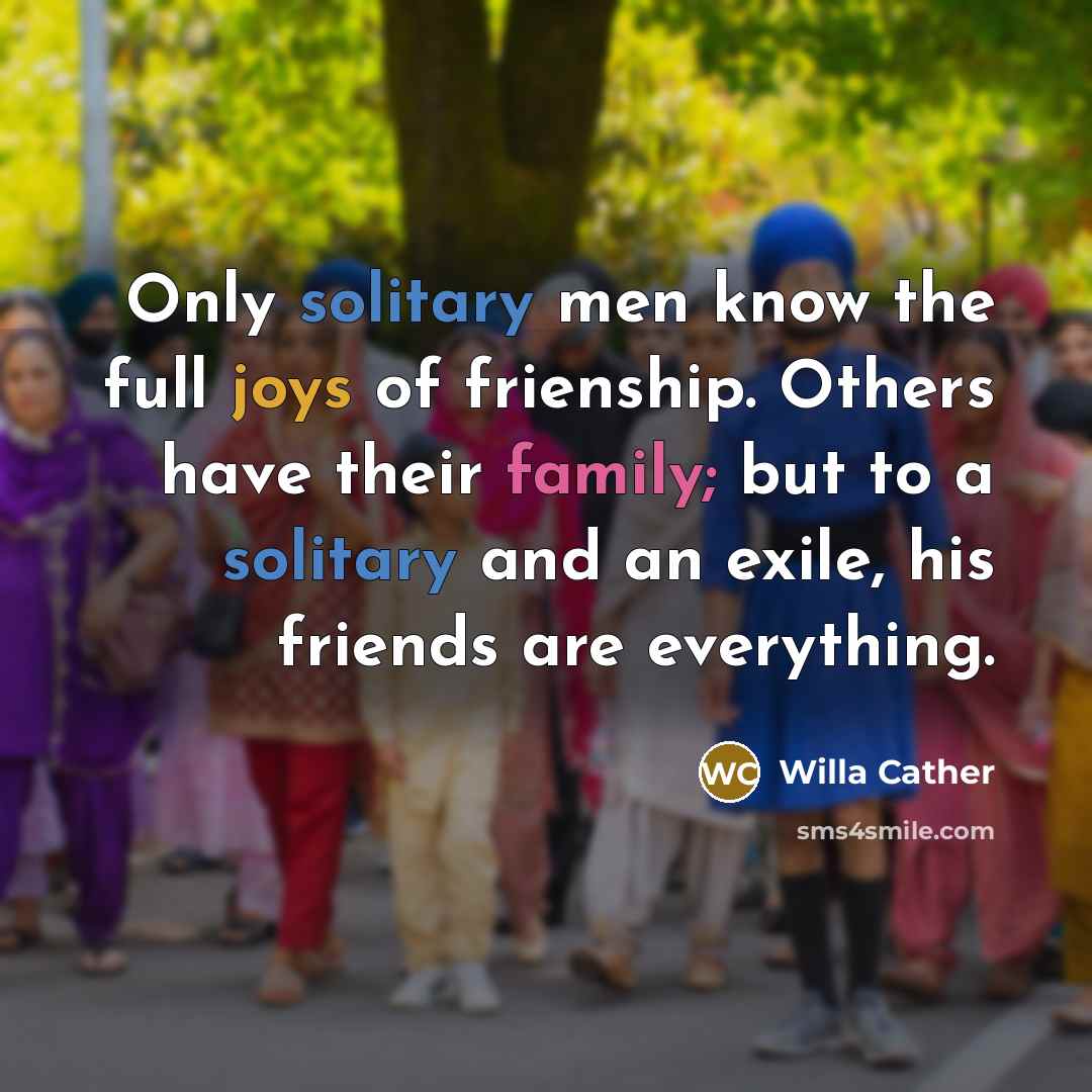 “Only solitary men know the full joys of frienship. Others…” quote by Willa Cather