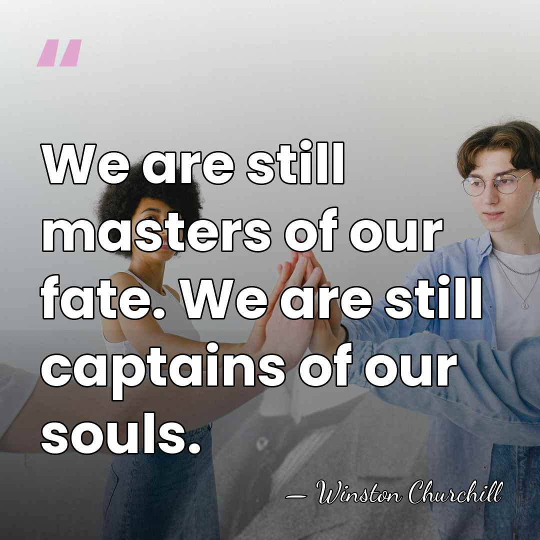 We are still masters of our fate. We are still captains of&hellip; - Winston Churchill
