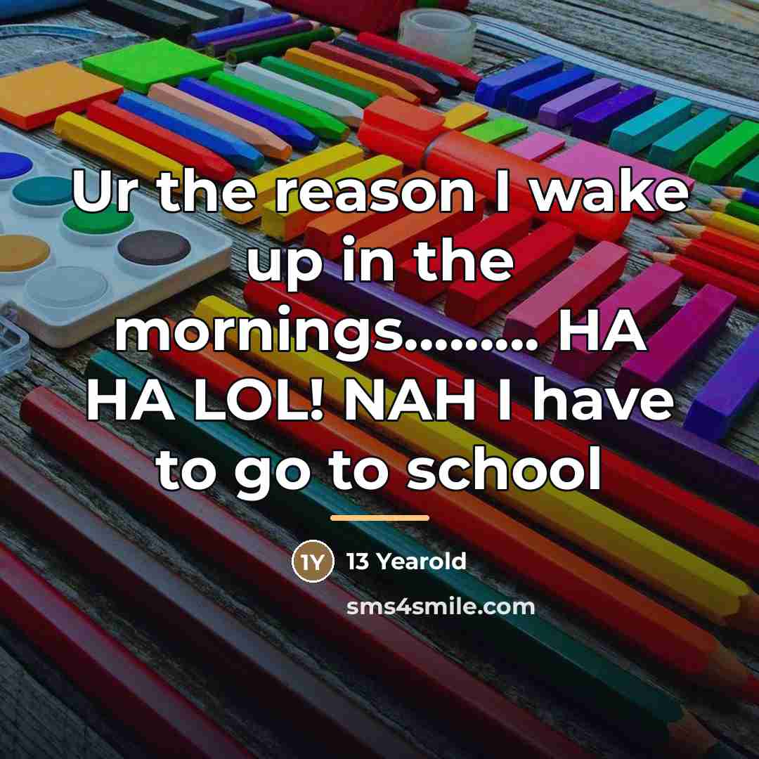 “Ur the reason I wake up in the mornings......... HA…” quote by 13 Yearold