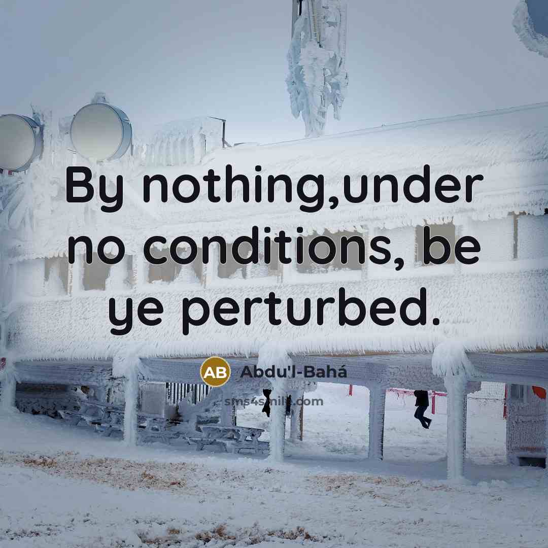 “By nothing,under no conditions, be ye perturbed.…” quote by Abdu'l-Bahá