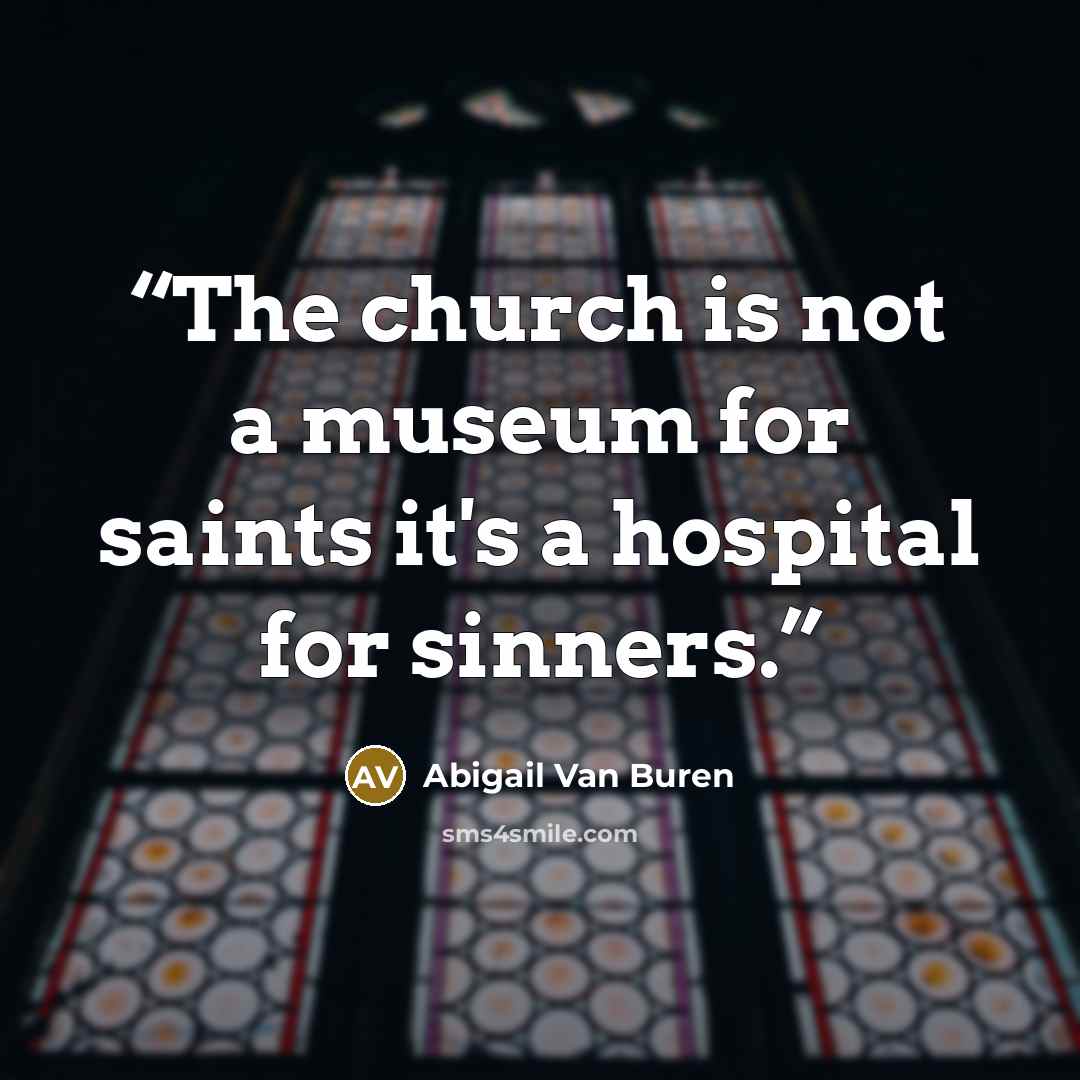 “The church is not a museum for saints it's a hospital for sinners.” quote by Abigail Van Buren