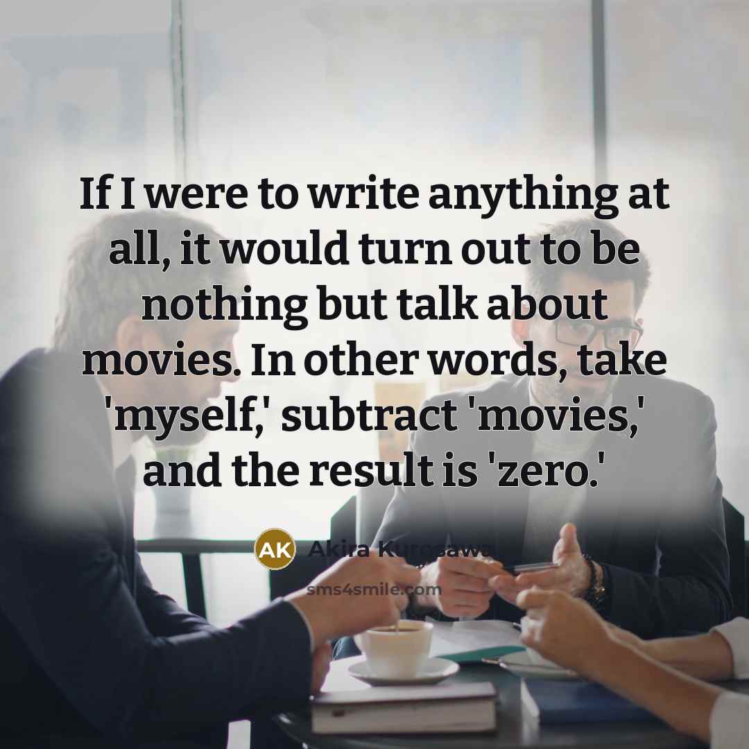 “If I were to write anything at all, it would…” quote by Akira Kurosawa