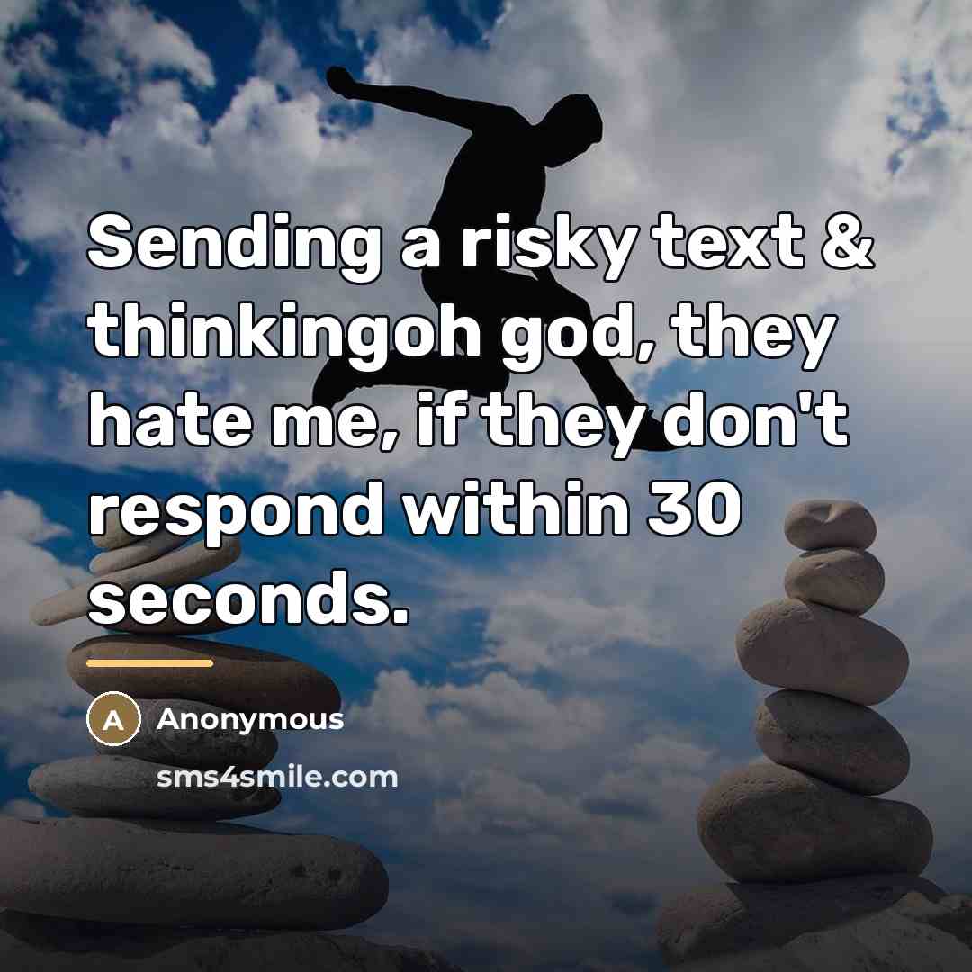 “Sending a risky text & thinkingoh god, they hate me,…” quote by Anonymous