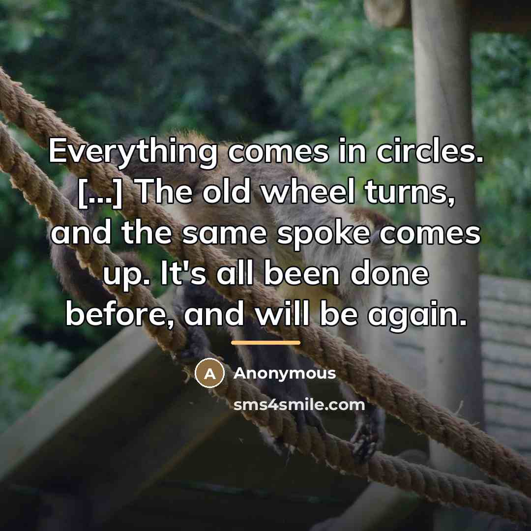 “Everything comes in circles. [...] The old wheel turns, and…” quote by Anonymous