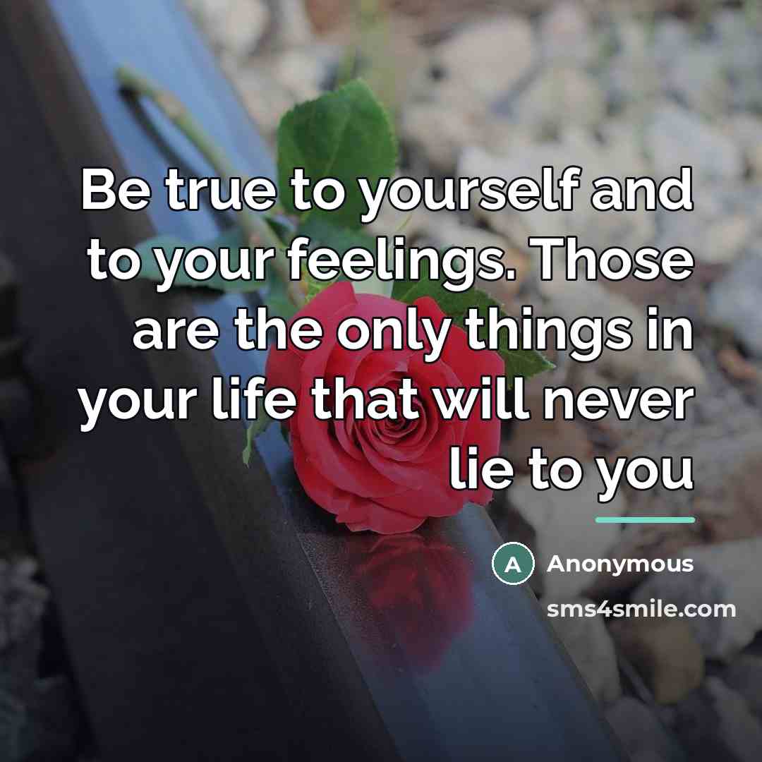 “Be true to yourself and to your feelings. Those are…” quote by Anonymous