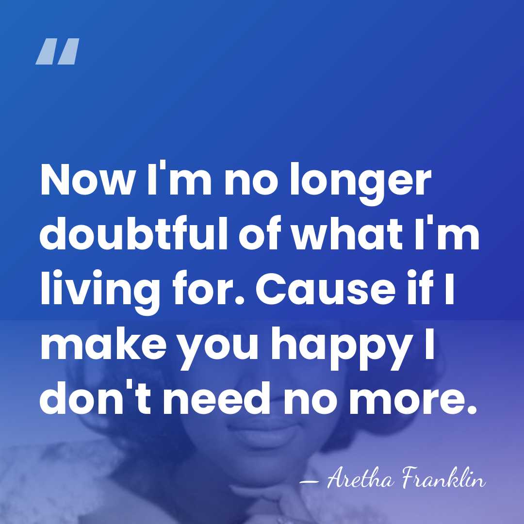 Now I'm no longer doubtful of what I'm living for. Cause if&hellip; - Aretha Franklin