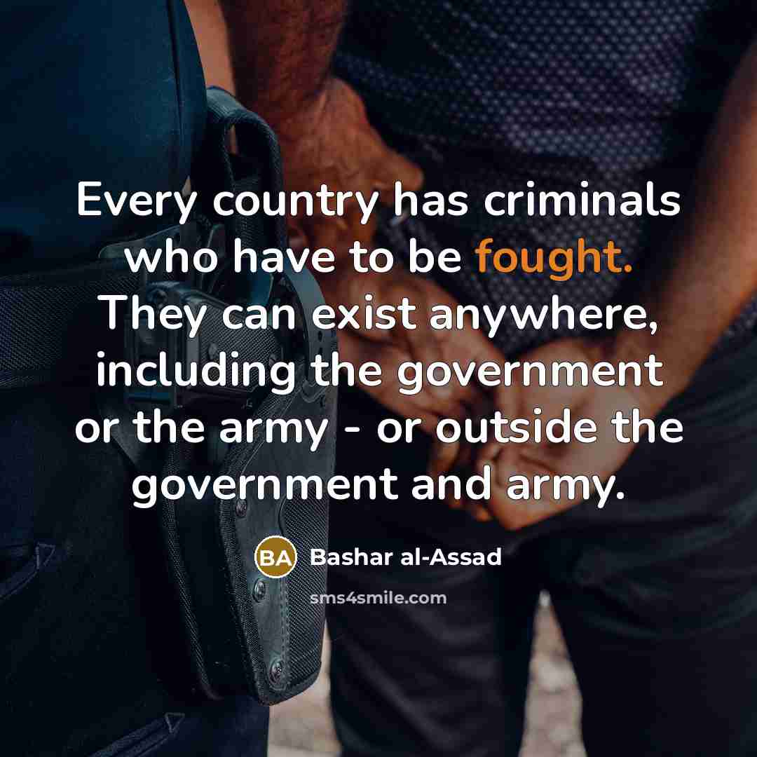 “Every country has criminals who have to be fought. They…” quote by Bashar al-Assad