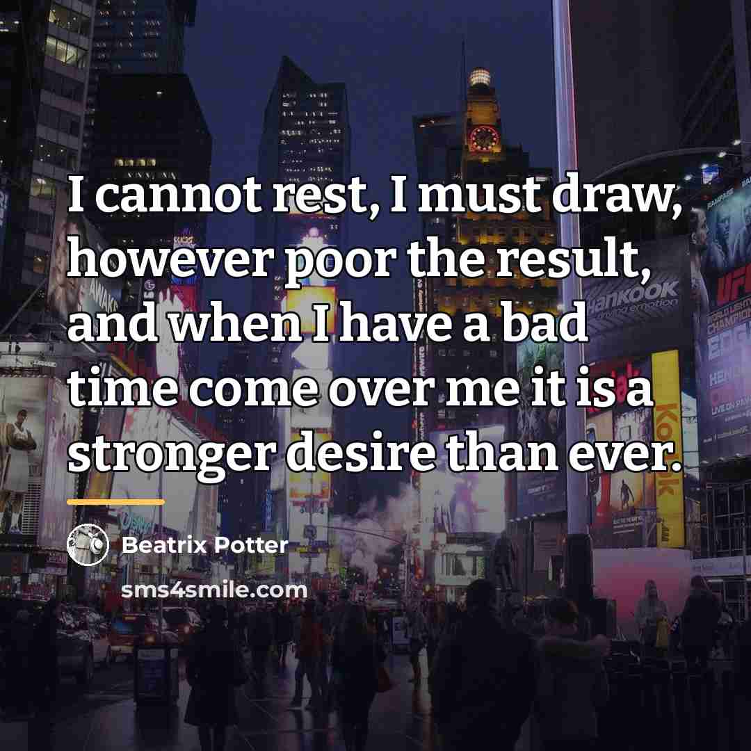 “I cannot rest, I must draw, however poor the result,…” quote by Beatrix Potter