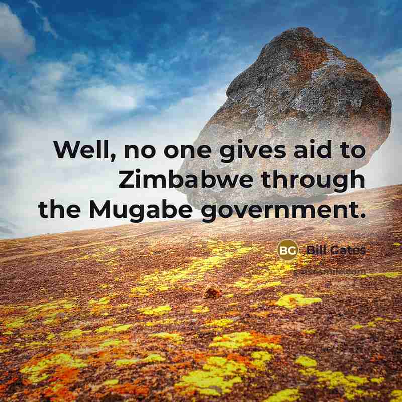 “Well, no one gives aid to Zimbabwe through the Mugabe…” quote by Bill Gates