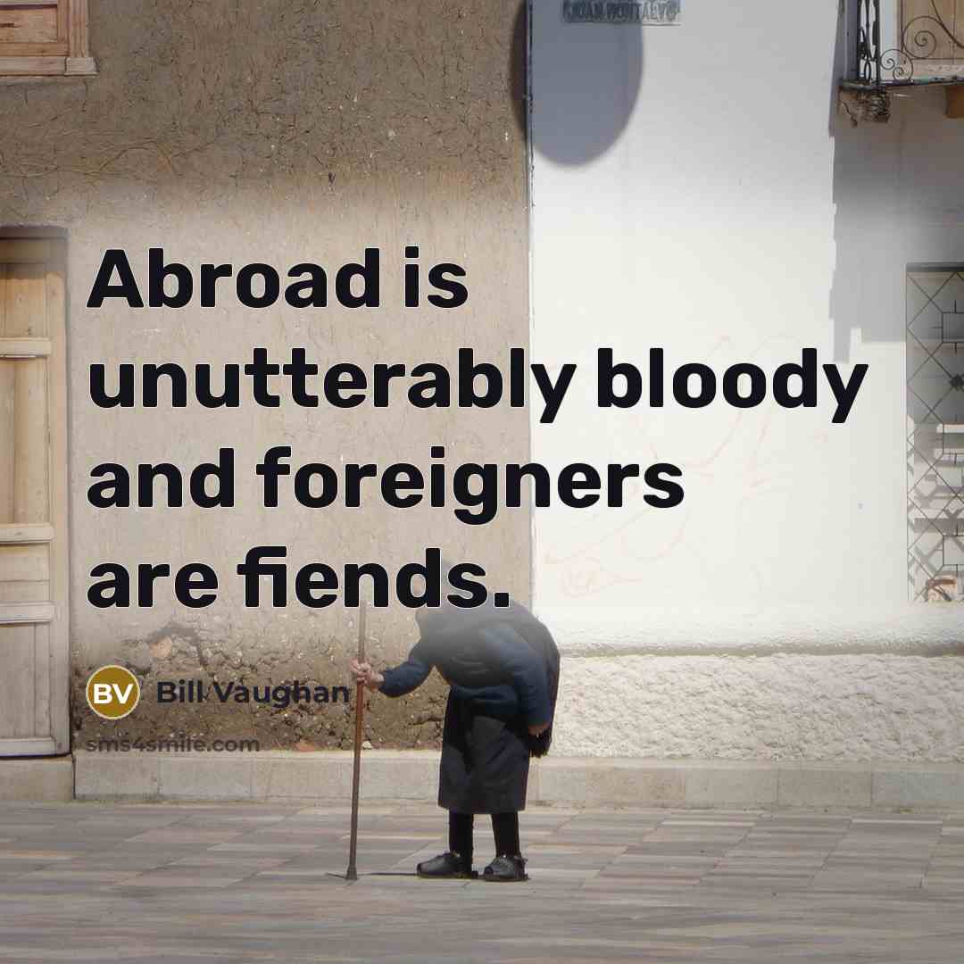 “Abroad is unutterably bloody and foreigners are fiends.…” quote by Bill Vaughan
