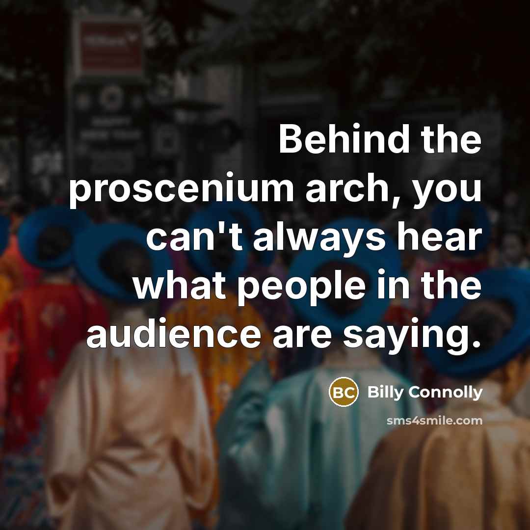 “Behind the proscenium arch, you can't always hear what people…” quote by Billy Connolly