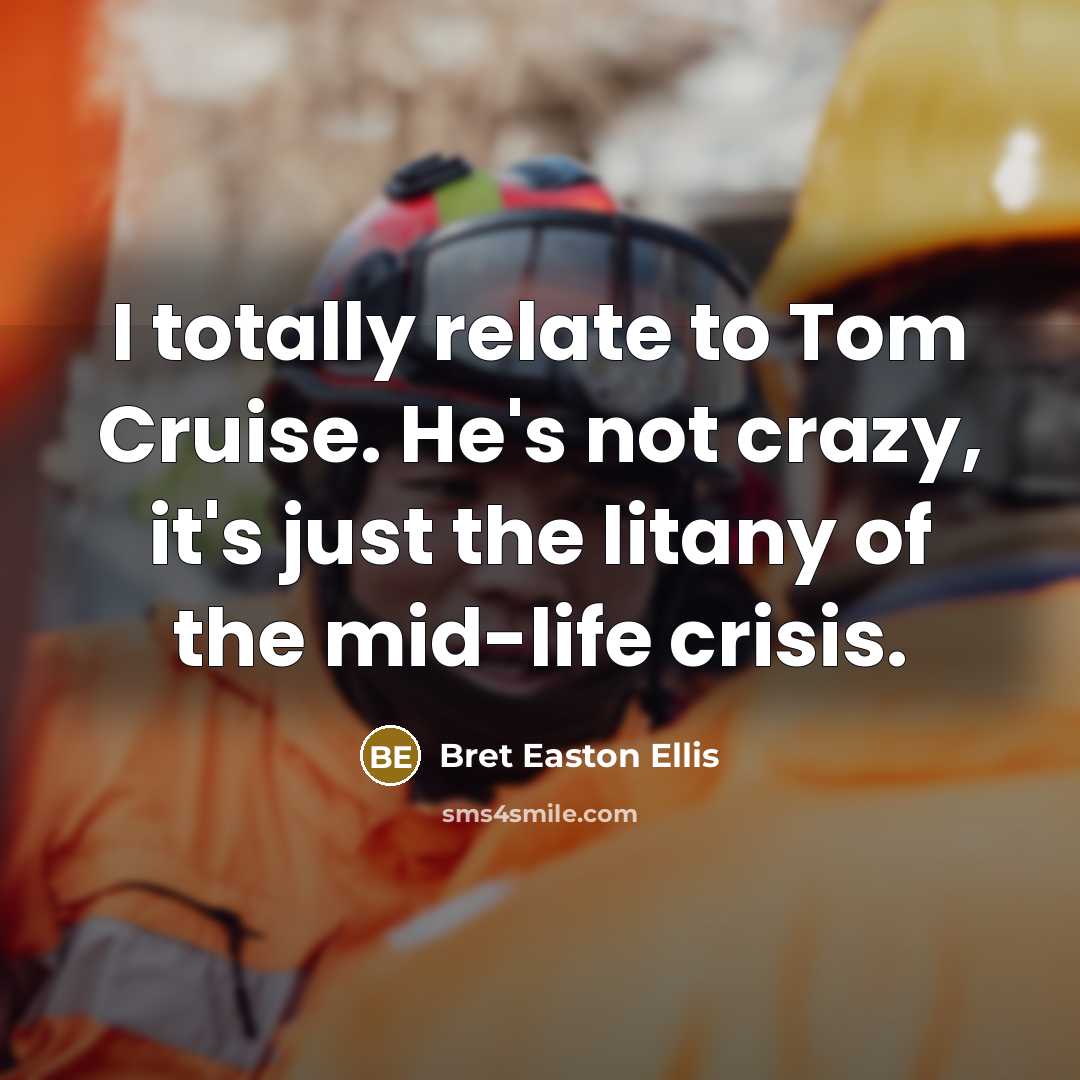 “I totally relate to Tom Cruise. He's not crazy, it's…” quote by Bret Easton Ellis