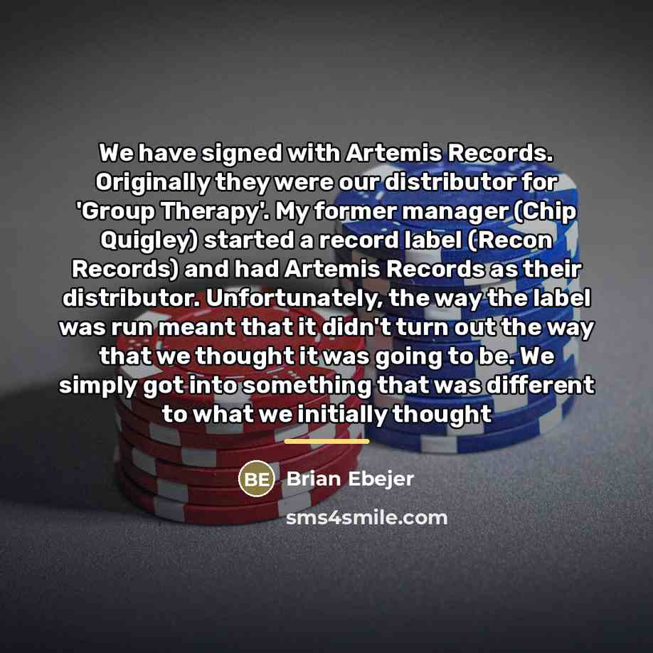 “We have signed with Artemis Records. Originally they were our…” quote by Brian Ebejer