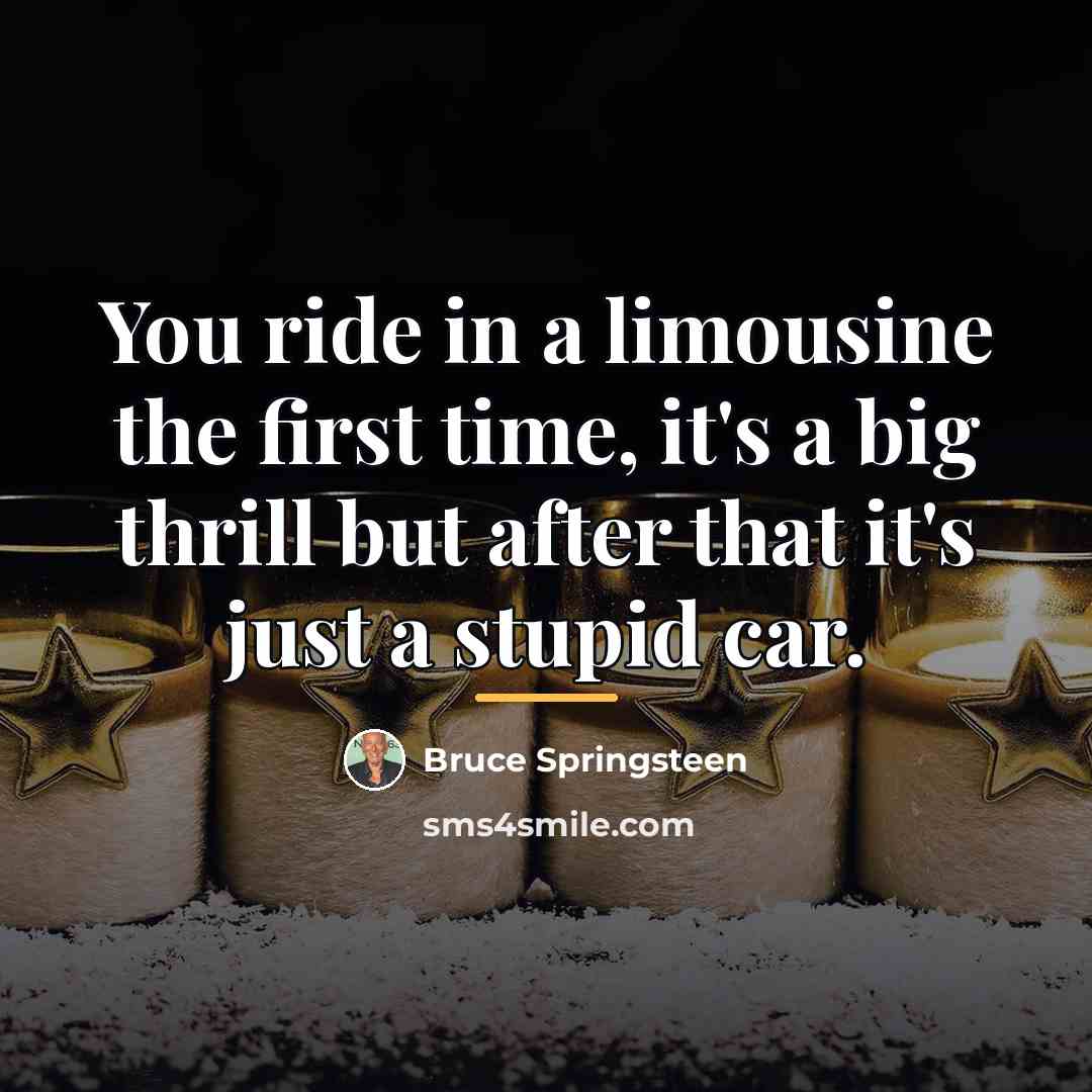 “You ride in a limousine the first time, it's a…” quote by Bruce Springsteen