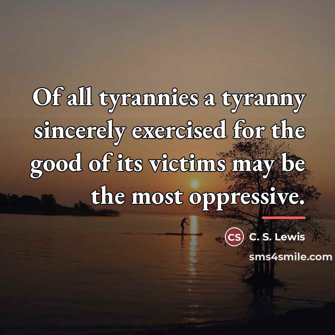 “Of all tyrannies a tyranny sincerely exercised for the good…” quote by C. S. Lewis