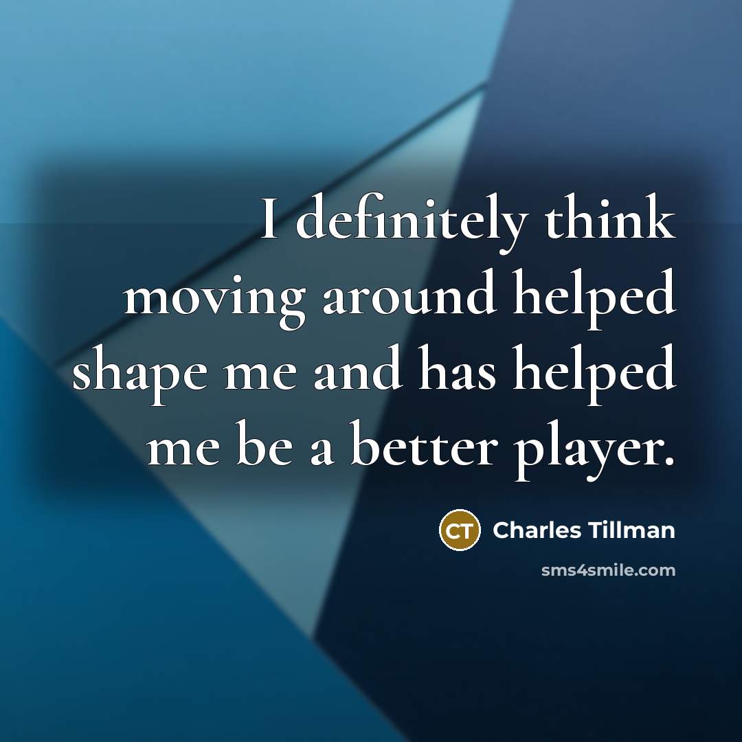 “I definitely think moving around helped shape me and has…” quote by Charles Tillman