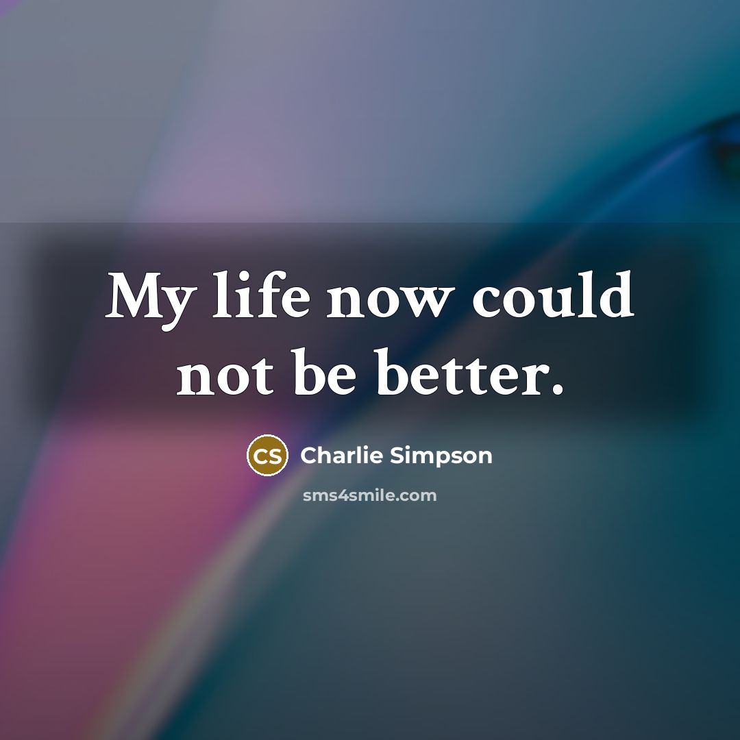 “My life now could not be better.…” quote by Charlie Simpson