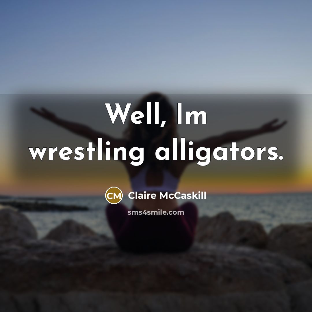 “Well, Im wrestling alligators.…” quote by Claire McCaskill