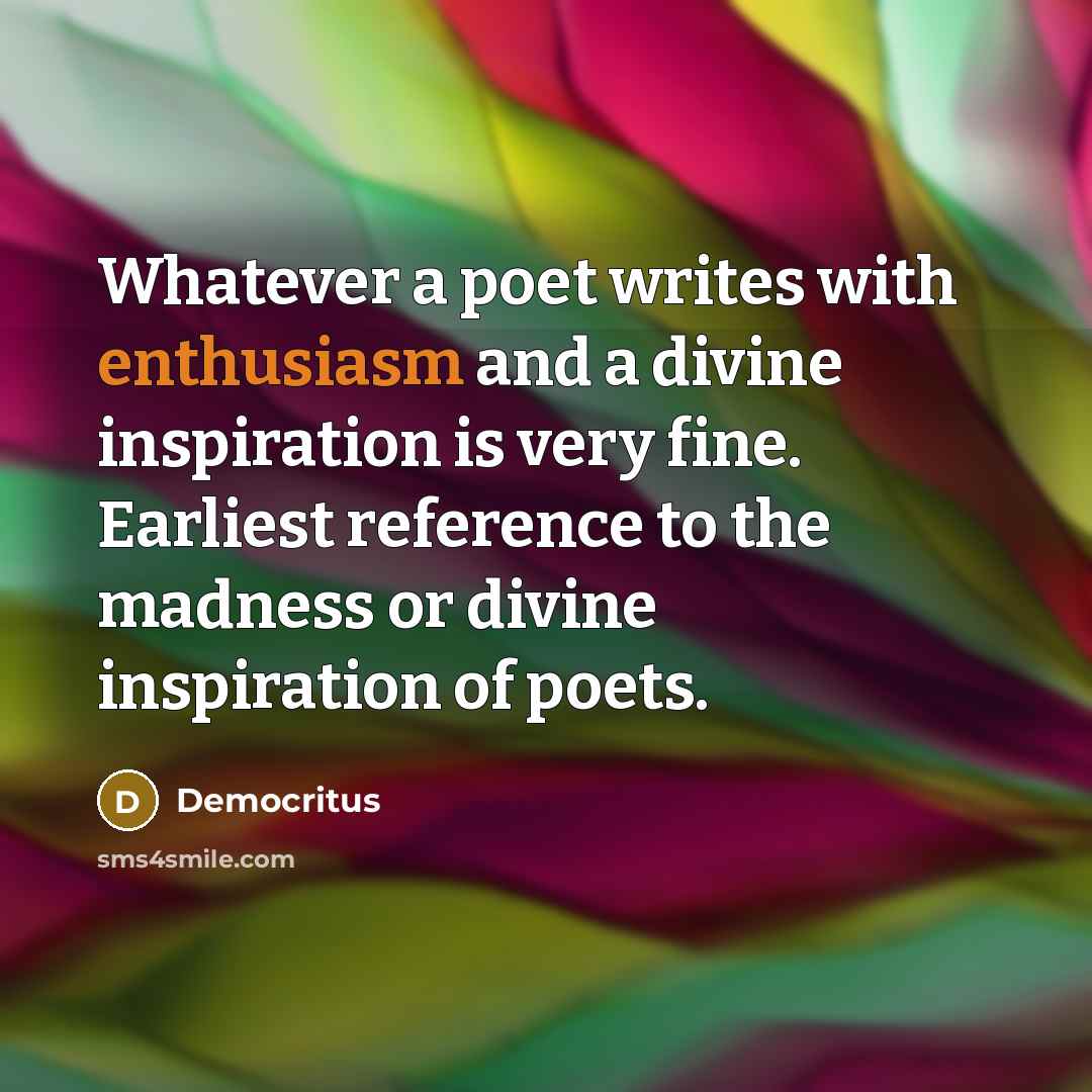 “Whatever a poet writes with enthusiasm and a divine inspiration…” quote by Democritus