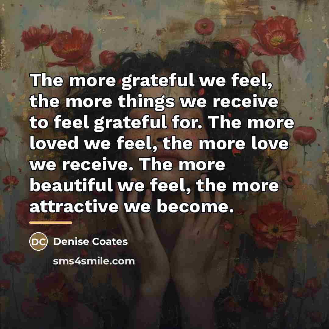 “The more grateful we feel, the more things we receive…” quote by Denise Coates