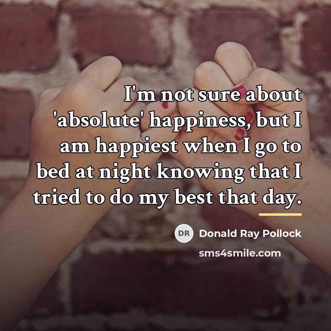 “I'm not sure about 'absolute' happiness, but I am happiest…” quote by Donald Ray Pollock