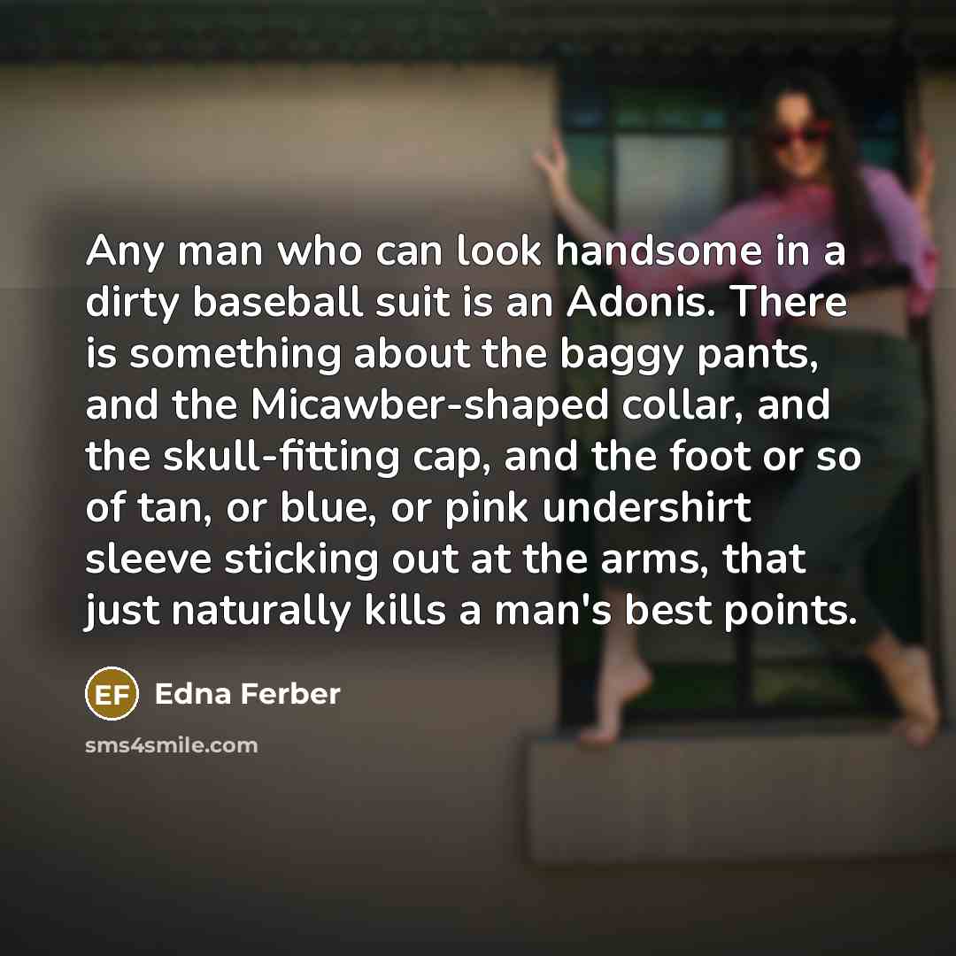 “Any man who can look handsome in a dirty baseball…” quote by Edna Ferber