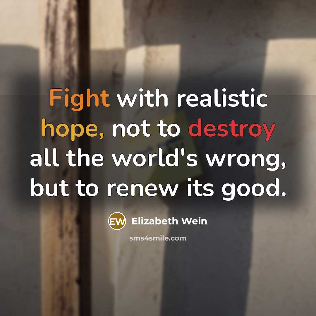 “Fight with realistic hope, not to destroy all the world's wrong, but to renew its good.” quote by Elizabeth Wein