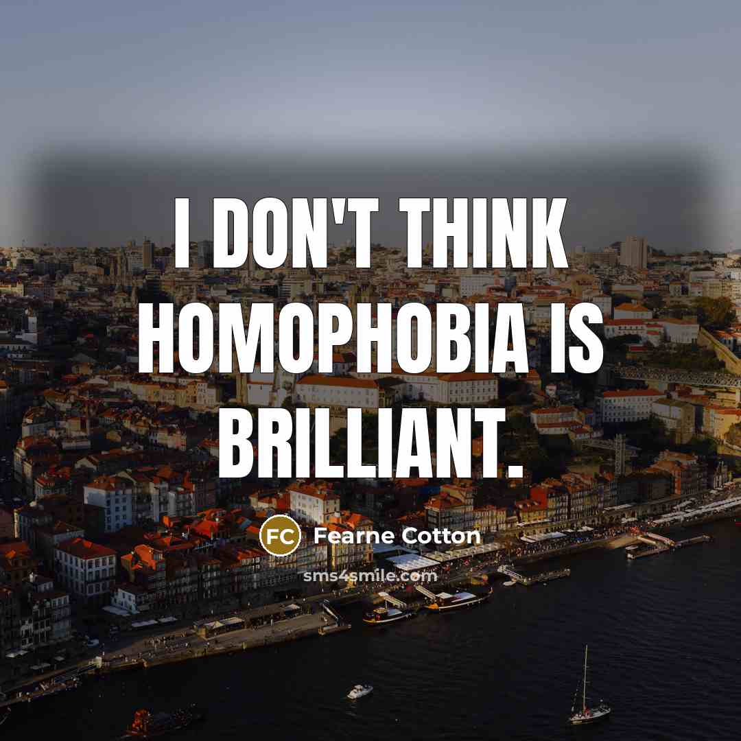 “I don't think homophobia is brilliant.…” quote by Fearne Cotton