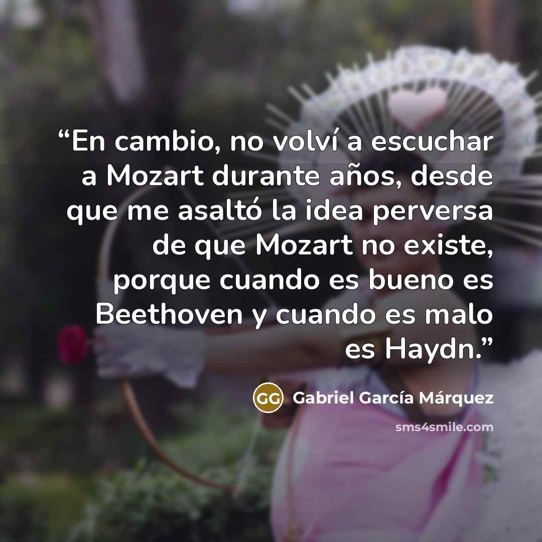 “En cambio, no volví a escuchar a Mozart durante años, desde que me asaltó la idea perversa de que Mozart no existe, porque cuando es bueno es Beethoven y cuando es malo es Haydn.” quote by Gabriel García Márquez