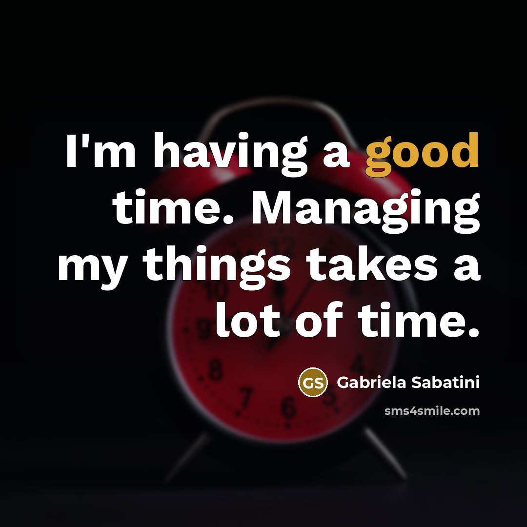 “I'm having a good time. Managing my things takes a…” quote by Gabriela Sabatini
