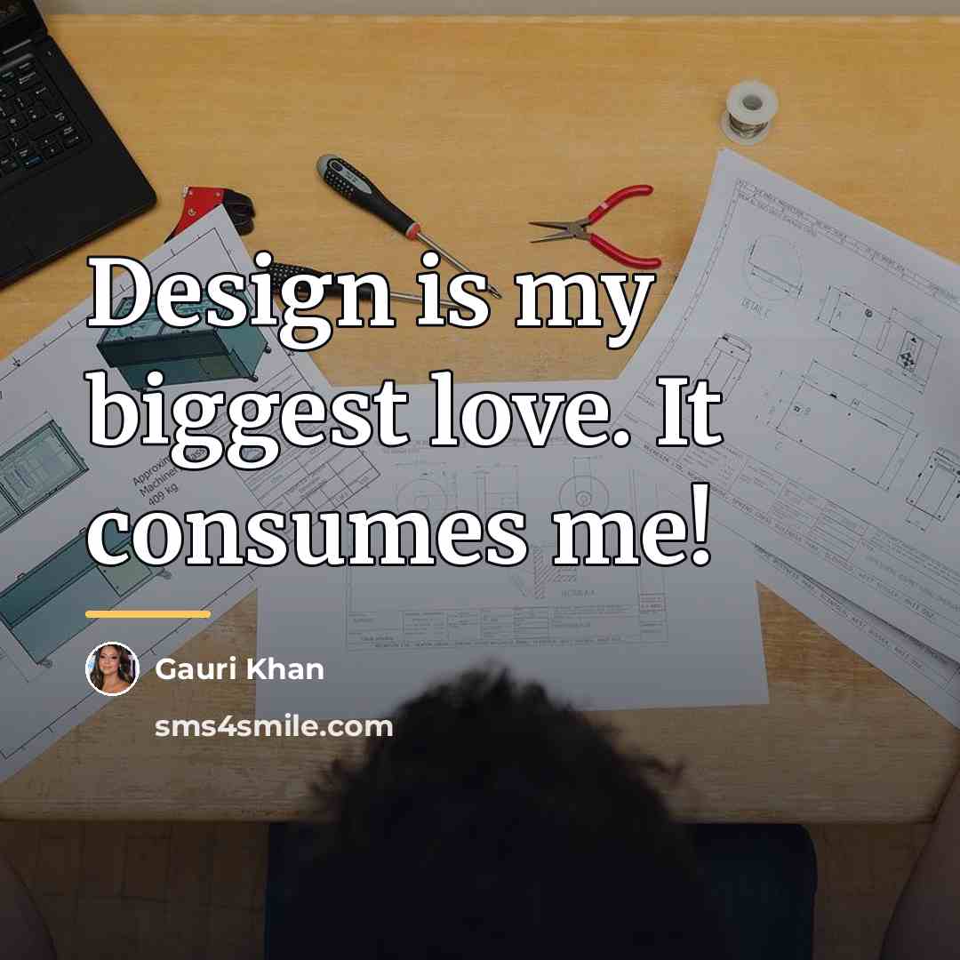 “Design is my biggest love. It consumes me!…” quote by Gauri Khan