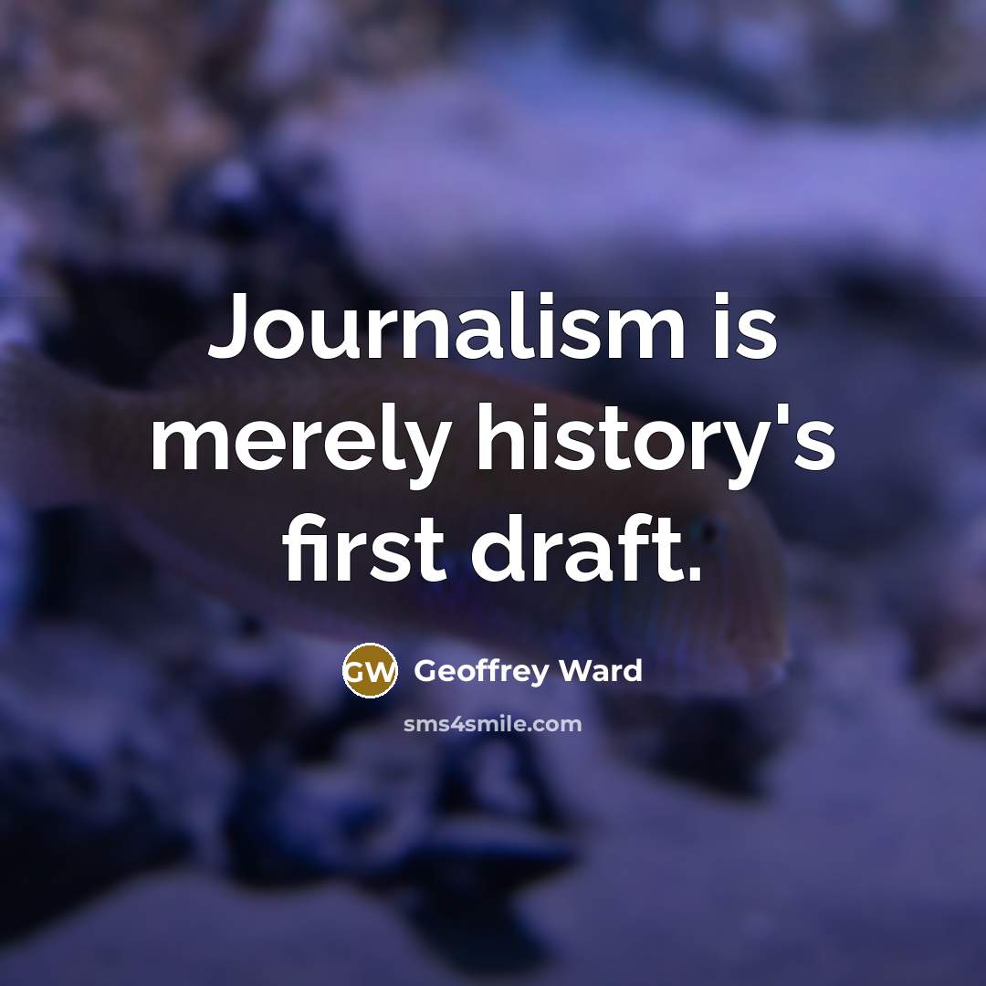 “Journalism is merely history's first draft.…” quote by Geoffrey Ward