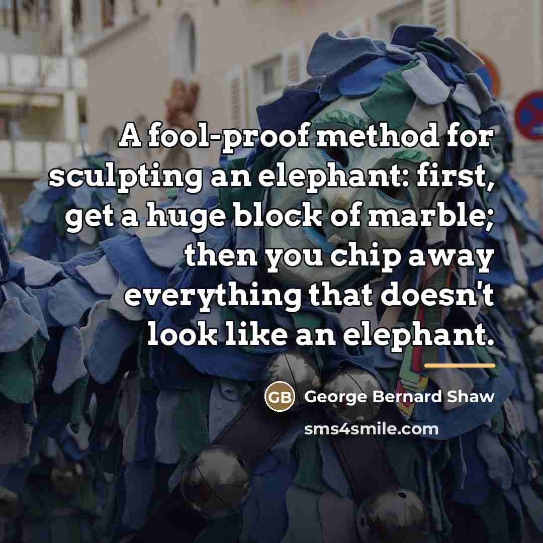 “A fool-proof method for sculpting an elephant: first, get a…” quote by George Bernard Shaw