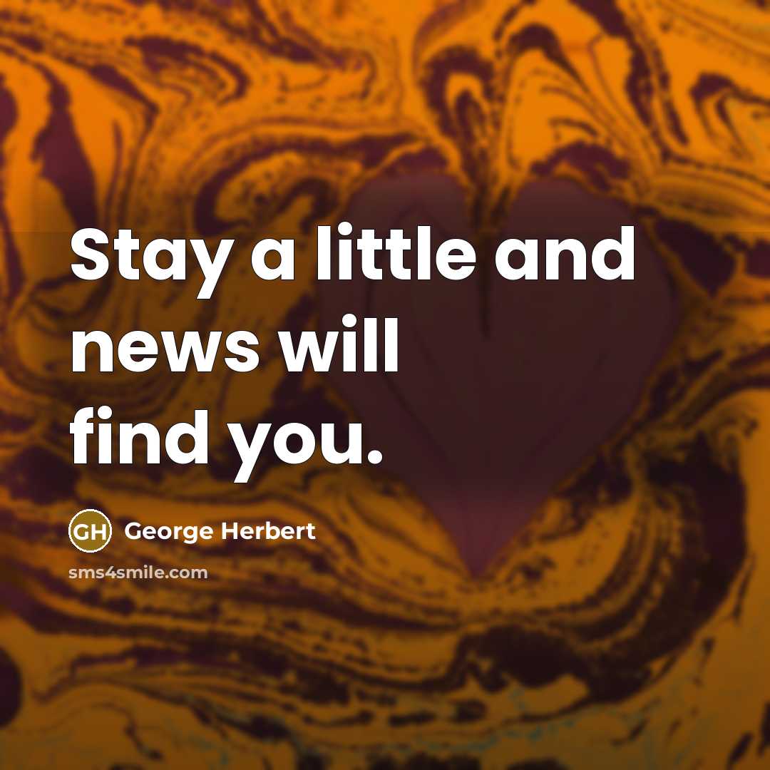 “Stay a little and news will find you.…” quote by George Herbert