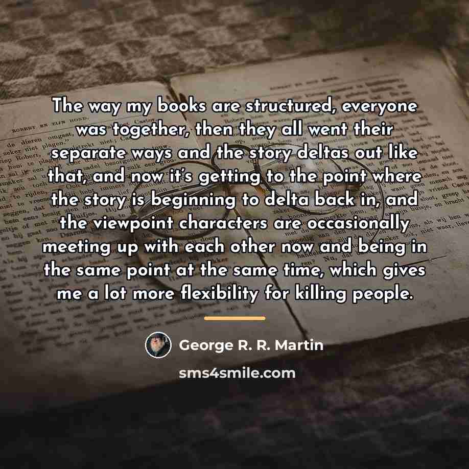 “The way my books are structured, everyone was together, then…” quote by George R. R. Martin