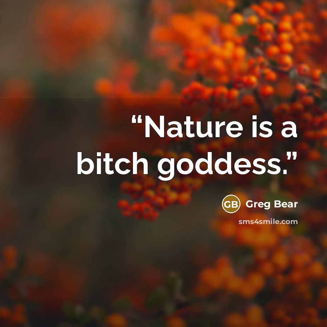 “Nature is a bitch goddess.” quote by Greg Bear