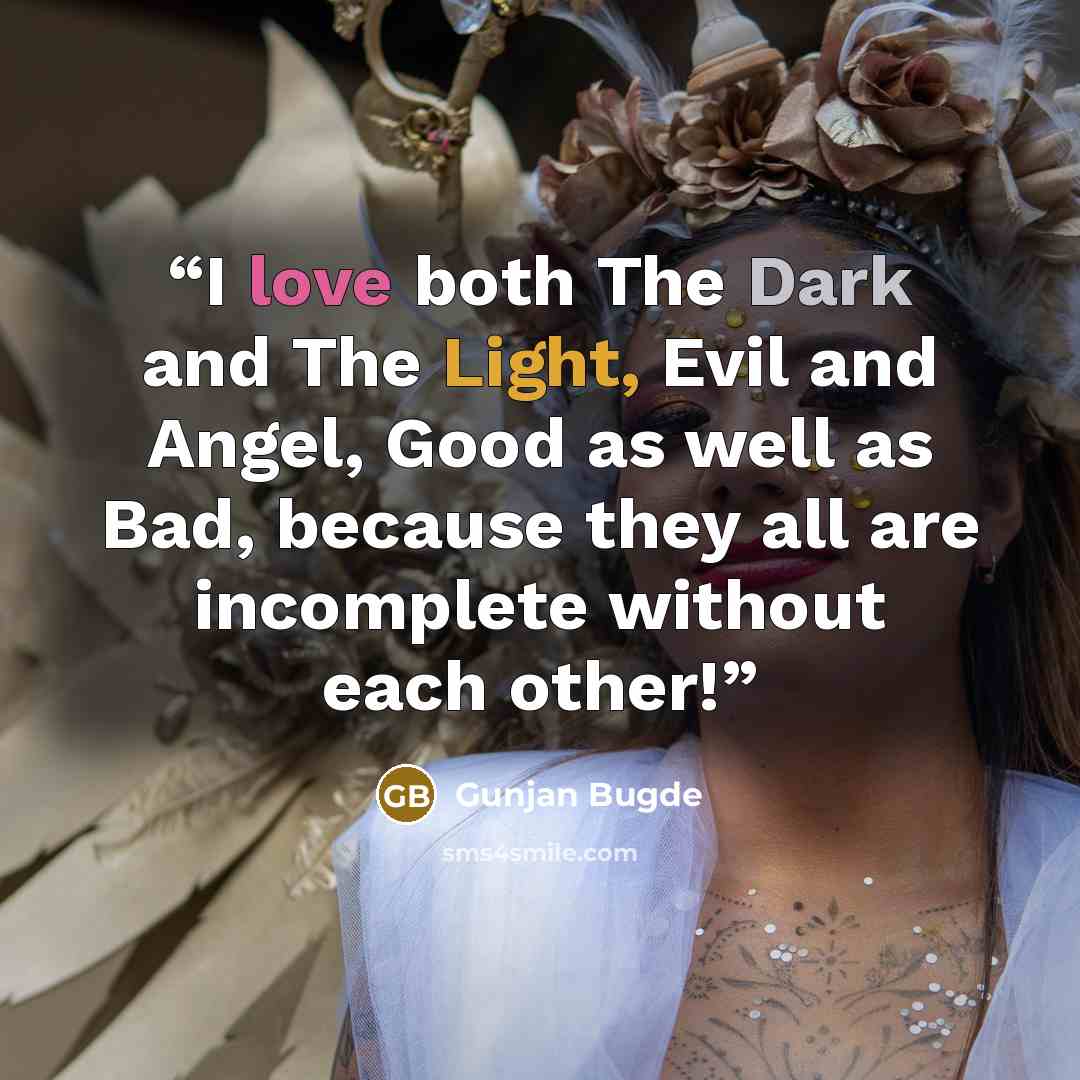 “I love both The Dark and The Light, Evil and Angel, Good as well as Bad, because they all are incomplete without each other!” quote by Gunjan Bugde