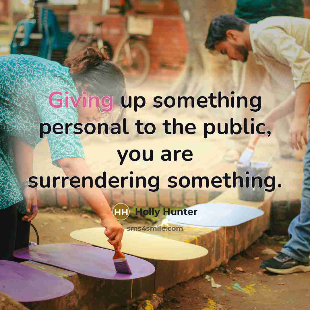 “Giving up something personal to the public, you are surrendering…” quote by Holly Hunter
