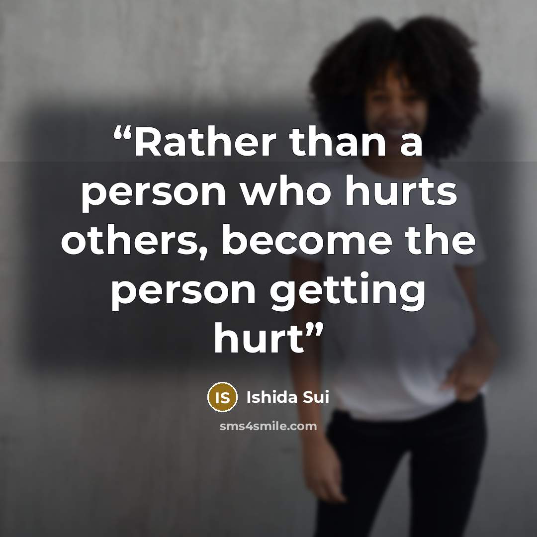“Rather than a person who hurts others, become the person getting hurt” quote by Ishida Sui