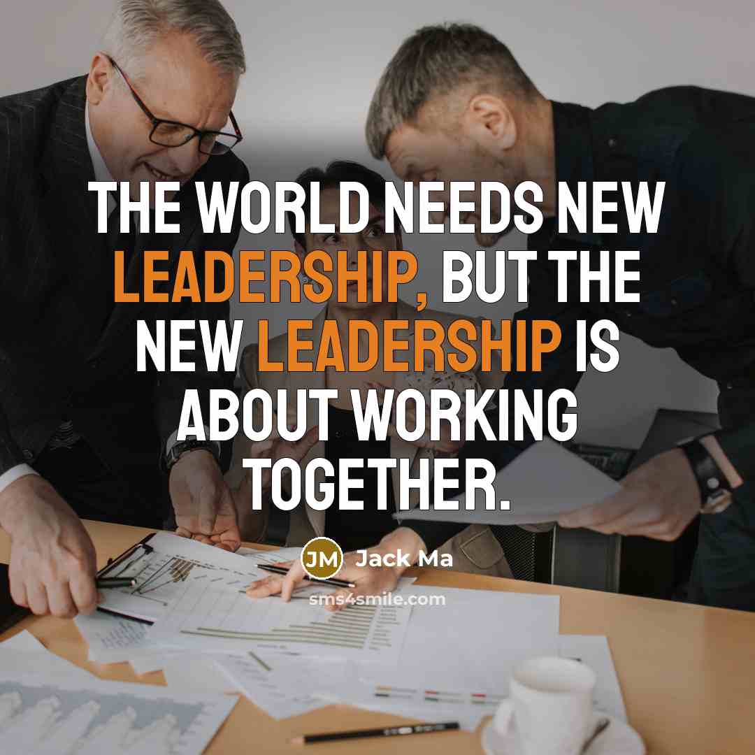“The world needs new leadership, but the new leadership is about working together.” quote by Jack Ma