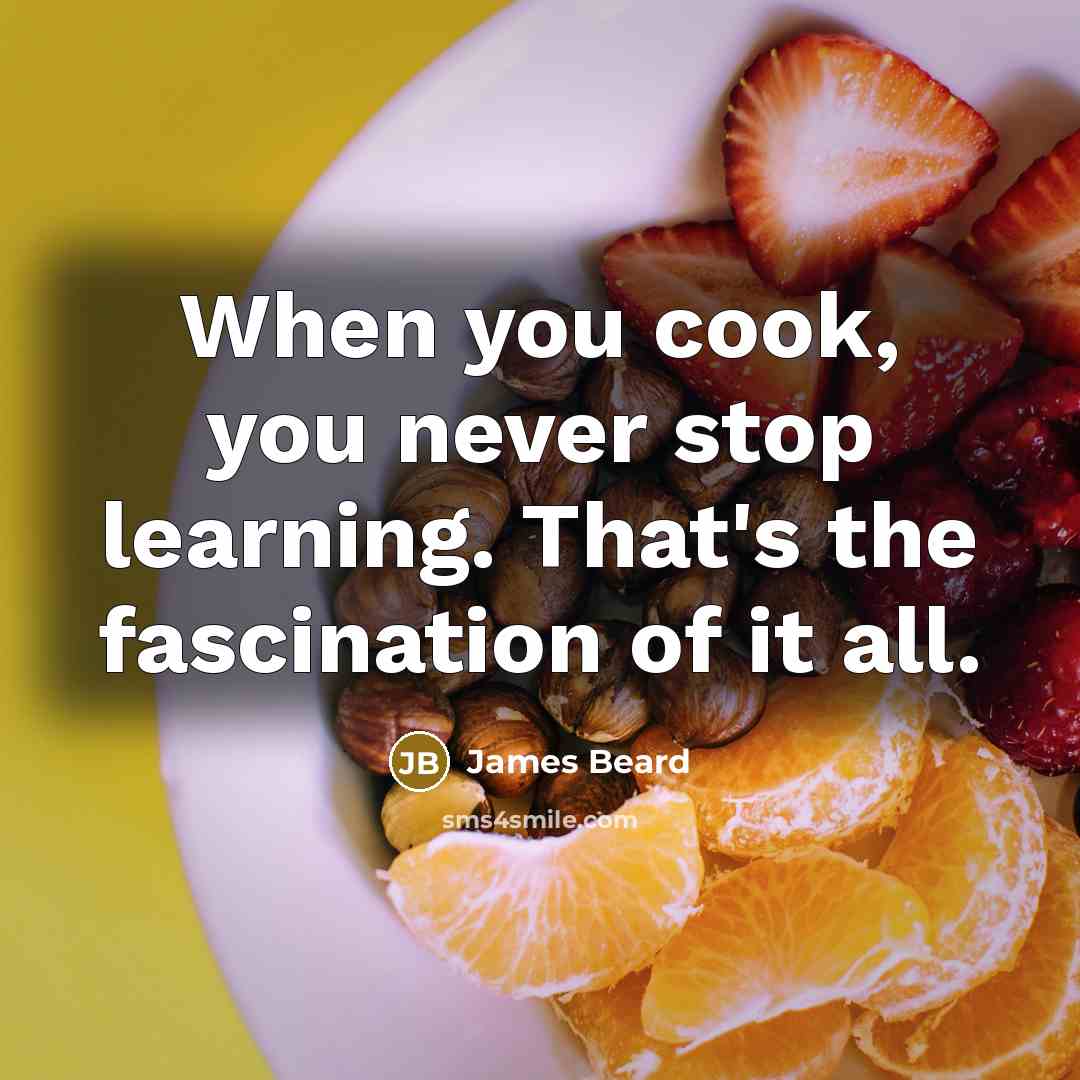 “When you cook, you never stop learning. That's the fascination…” quote by James Beard