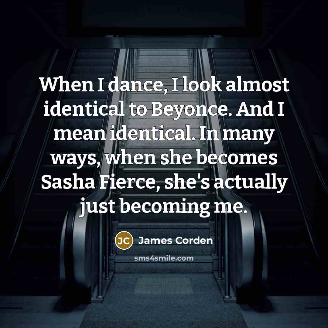 “When I dance, I look almost identical to Beyonce. And…” quote by James Corden