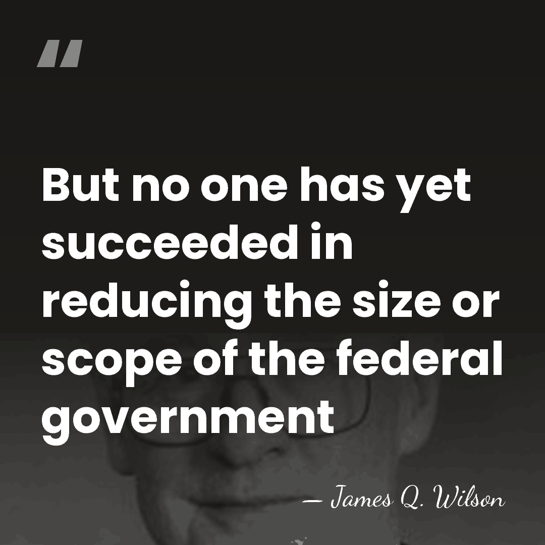 But no one has yet succeeded in reducing the size or scope&hellip; - James Q. Wilson