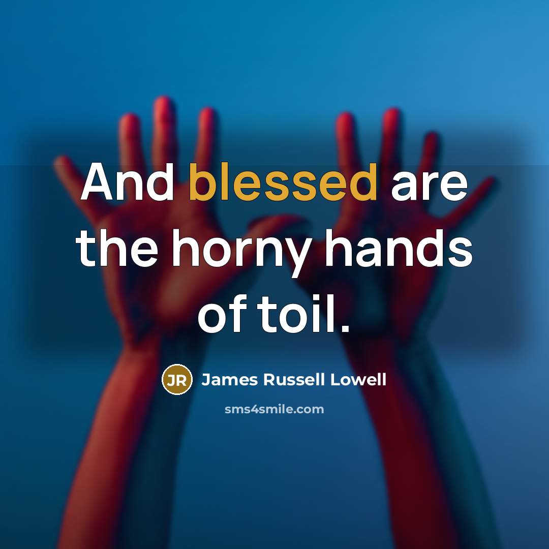 “And blessed are the horny hands of toil.…” quote by James Russell Lowell