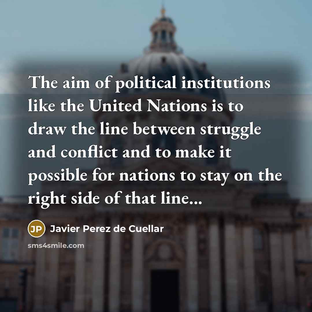 “The aim of political institutions like the United Nations is…” quote by Javier Perez de Cuellar
