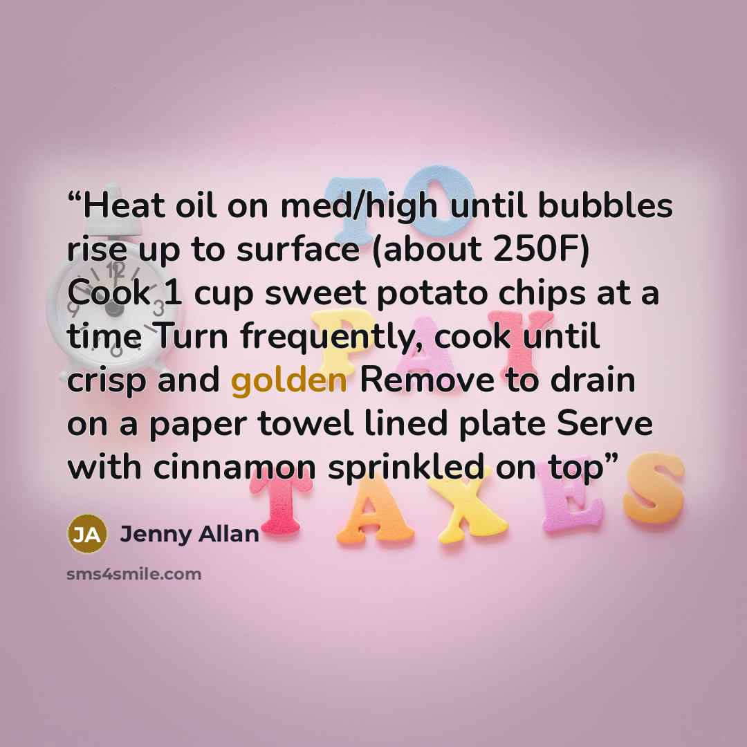“Heat oil on med/high until bubbles rise up to surface (about 250F) Cook 1 cup sweet potato chips at a time Turn frequently, cook until crisp and golden Remove to drain on a paper towel lined plate Serve with cinnamon sprinkled on top” quote by Jenny Allan