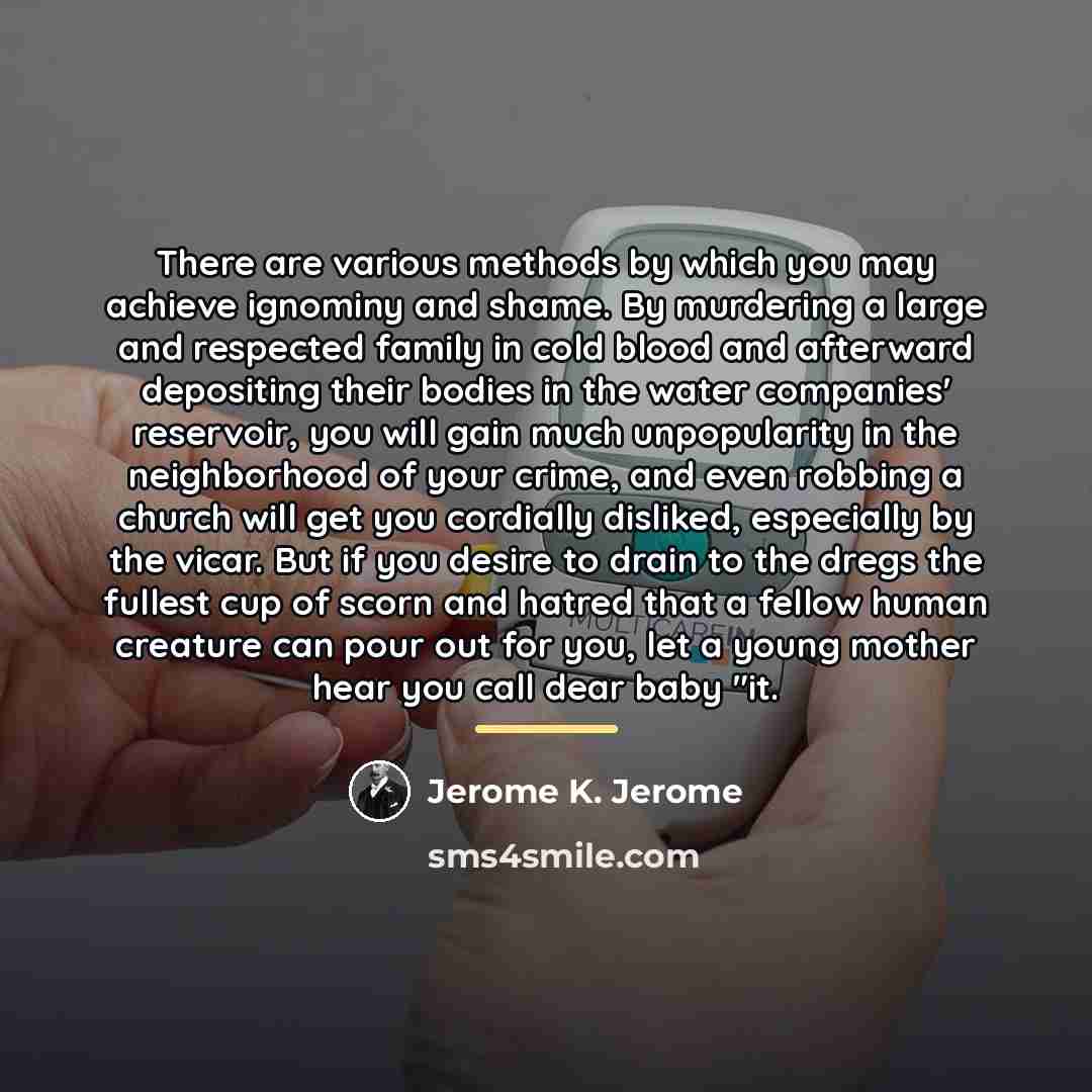 “There are various methods by which you may achieve ignominy…” quote by Jerome K. Jerome
