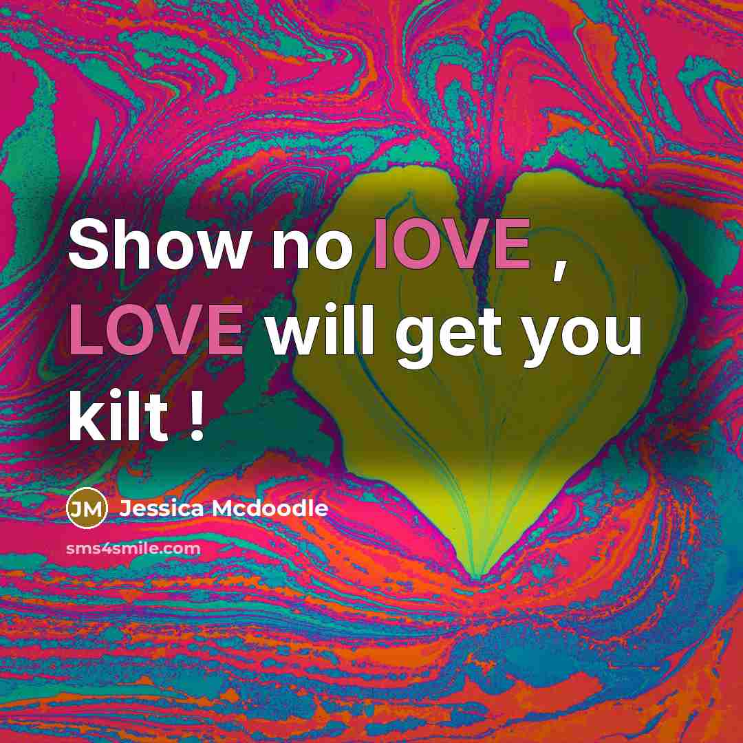 “Show no lOVE , LOVE will get you kilt !…” quote by Jessica Mcdoodle