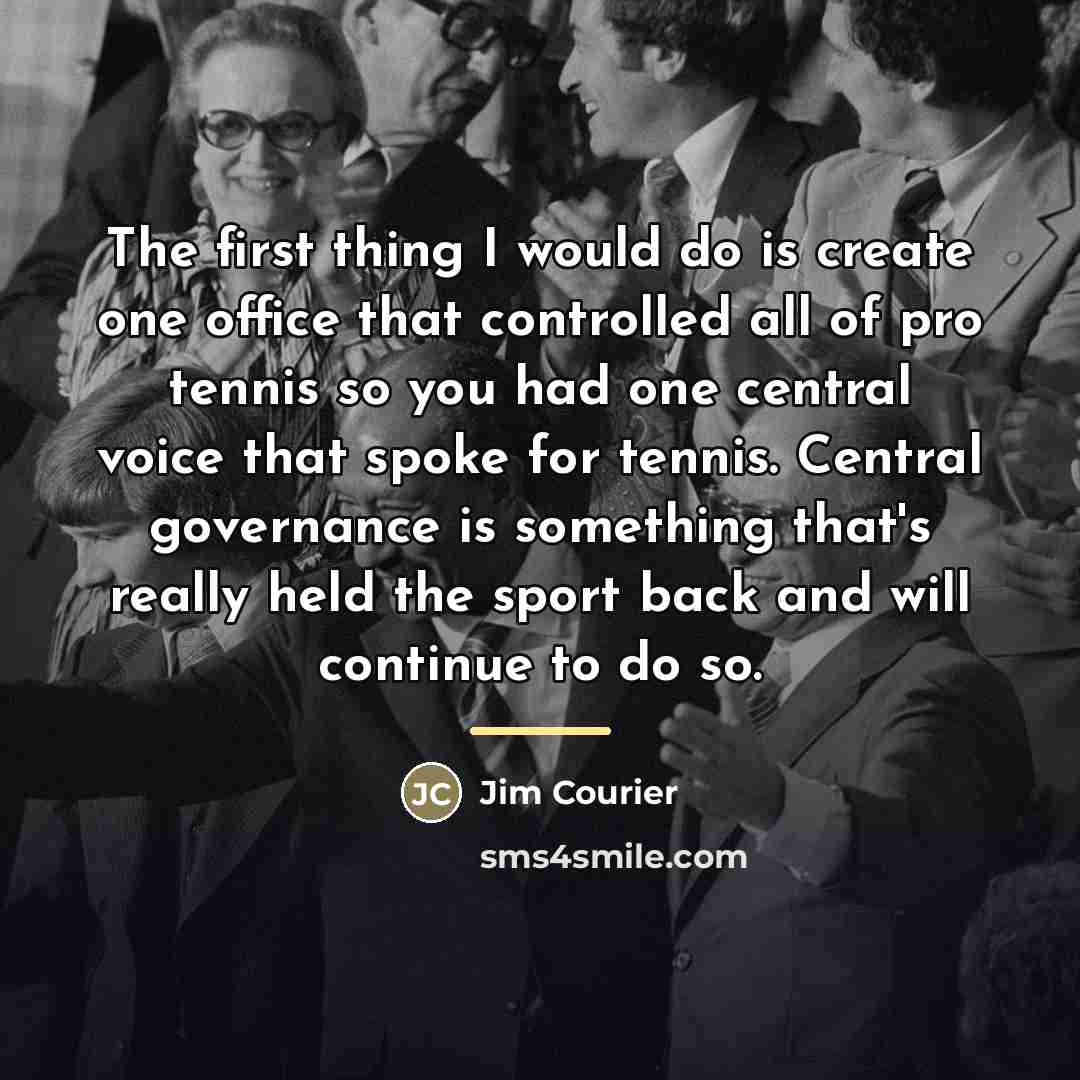 “The first thing I would do is create one office…” quote by Jim Courier