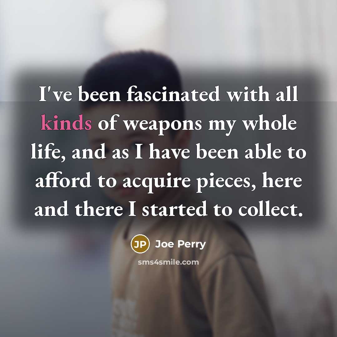 “I've been fascinated with all kinds of weapons my whole…” quote by Joe Perry